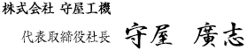 株式会社 守屋工機　代表取締役社長　守屋 廣志
